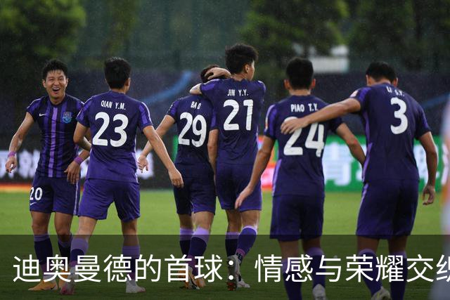 迪奥曼德的首球：情感与荣耀交织的时刻